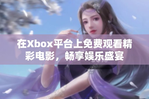 在Xbox平臺(tái)上免費(fèi)觀看精彩電影，暢享娛樂(lè)盛宴