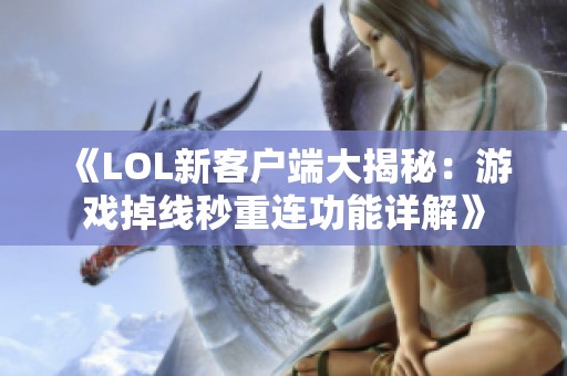 《LOL新客戶端大揭秘：游戲掉線秒重連功能詳解》