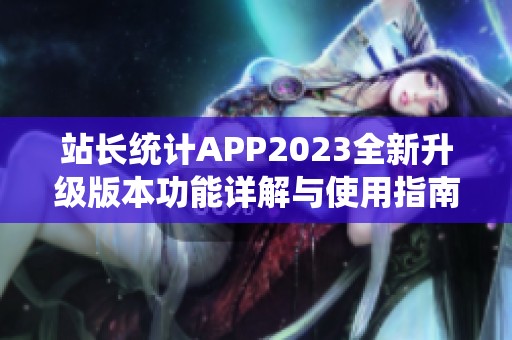 站長統(tǒng)計APP2023全新升級版本功能詳解與使用指南