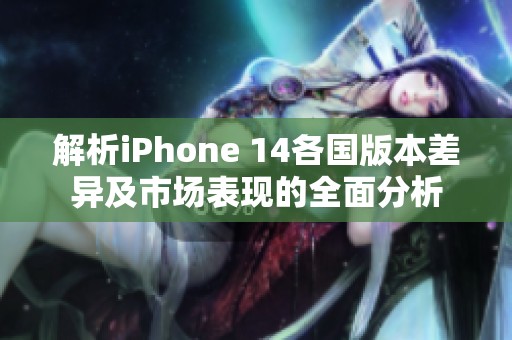 解析iPhone 14各國版本差異及市場表現(xiàn)的全面分析