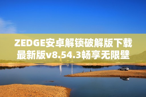 ZEDGE安卓解鎖破解版下載最新版v8.54.3暢享無(wú)限壁紙和鈴聲