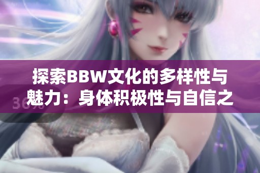 探索BBW文化的多樣性與魅力：身體積極性與自信之路