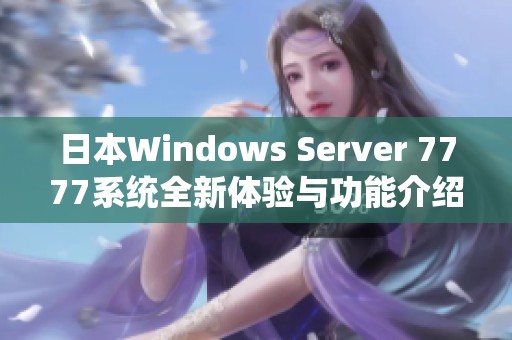 日本W(wǎng)indows Server 7777系統(tǒng)全新體驗與功能介紹