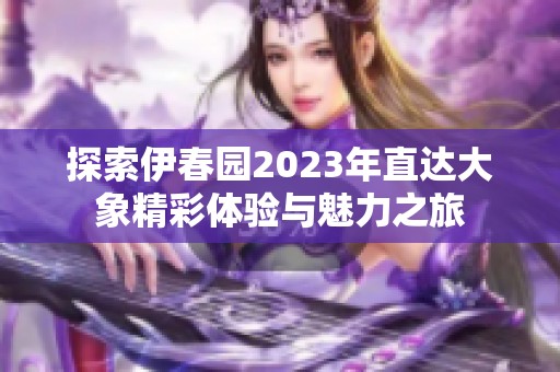 探索伊春園2023年直達(dá)大象精彩體驗(yàn)與魅力之旅