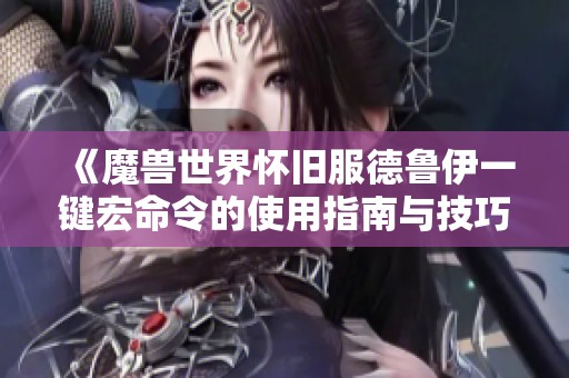 《魔獸世界懷舊服德魯伊一鍵宏命令的使用指南與技巧》