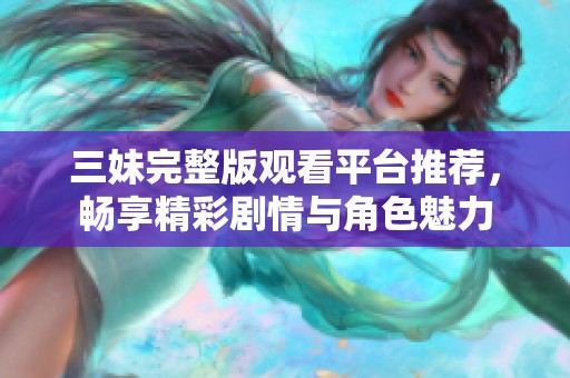 三妹完整版觀看平臺(tái)推薦，暢享精彩劇情與角色魅力