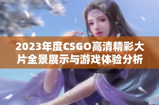 2023年度CSGO高清精彩大片全景展示與游戲體驗(yàn)分析