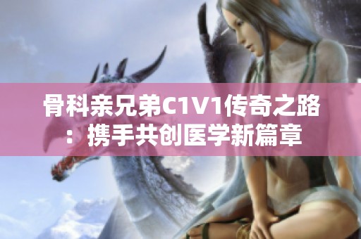 骨科親兄弟C1V1傳奇之路：攜手共創(chuàng)醫(yī)學新篇章