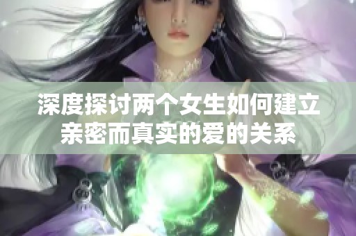 深度探討兩個女生如何建立親密而真實的愛的關(guān)系