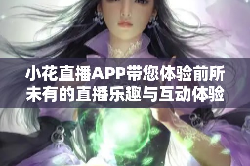 小花直播APP帶您體驗前所未有的直播樂趣與互動體驗