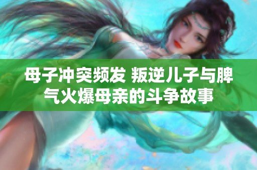 母子沖突頻發(fā) 叛逆兒子與脾氣火爆母親的斗爭故事