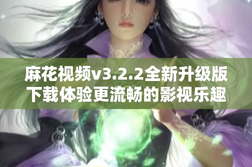 麻花視頻v3.2.2全新升級(jí)版下載體驗(yàn)更流暢的影視樂趣