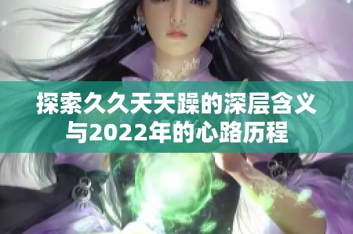 探索久久天天躁的深層含義與2022年的心路歷程