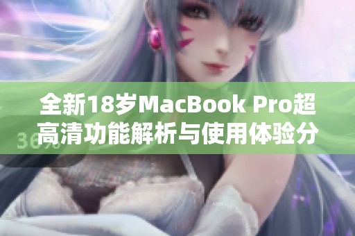 全新18歲MacBook Pro超高清功能解析與使用體驗(yàn)分享