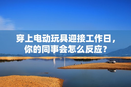 穿上電動(dòng)玩具迎接工作日，你的同事會(huì)怎么反應(yīng)？