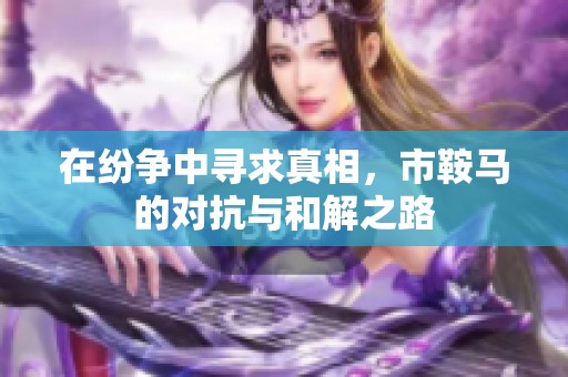 在紛爭(zhēng)中尋求真相，市鞍馬的對(duì)抗與和解之路