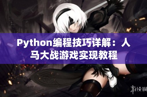 Python編程技巧詳解：人馬大戰(zhàn)游戲?qū)崿F(xiàn)教程