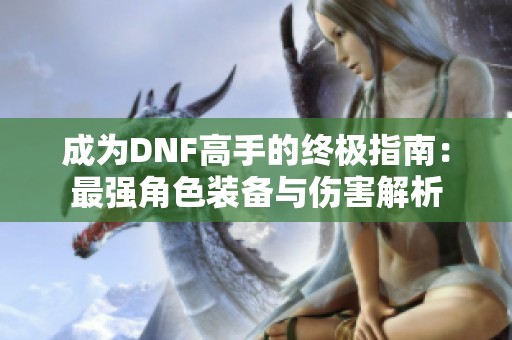 成為DNF高手的終極指南：最強角色裝備與傷害解析