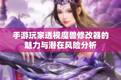 手游玩家透視魔獸修改器的魅力與潛在風(fēng)險(xiǎn)分析