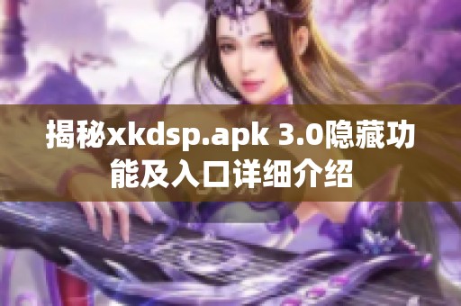 揭秘xkdsp.apk 3.0隱藏功能及入口詳細介紹