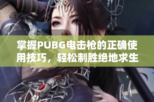 掌握PUBG電擊槍的正確使用技巧，輕松制勝絕地求生