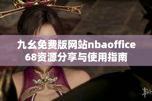 九幺免費版網(wǎng)站nbaoffice68資源分享與使用指南