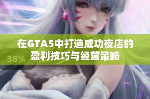 在GTA5中打造成功夜店的盈利技巧與經(jīng)營策略