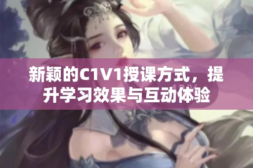 新穎的C1V1授課方式，提升學(xué)習(xí)效果與互動體驗(yàn)