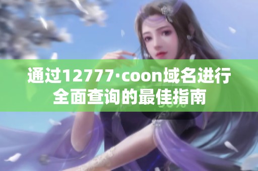 通過12777·coon域名進行全面查詢的最佳指南