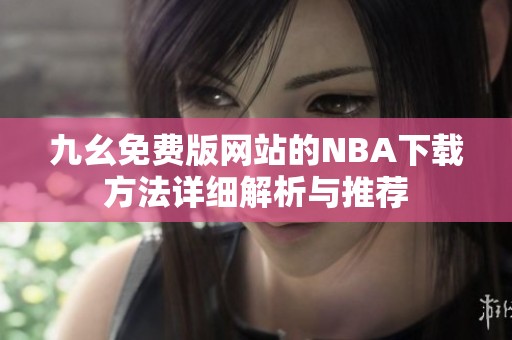 九幺免費版網(wǎng)站的NBA下載方法詳細解析與推薦