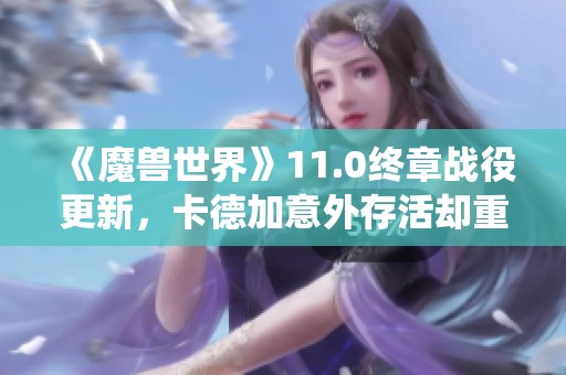 《魔獸世界》11.0終章戰(zhàn)役更新，卡德加意外存活卻重傷不堪