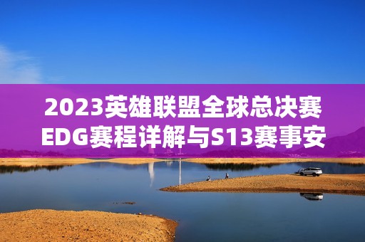 2023英雄聯(lián)盟全球總決賽EDG賽程詳解與S13賽事安排分析