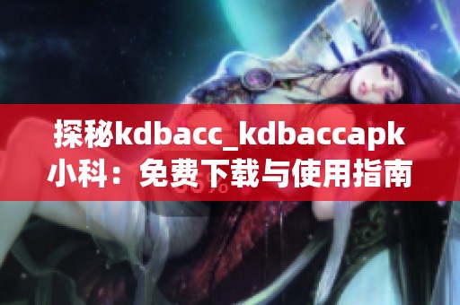 探秘kdbacc_kdbaccapk小科：免費(fèi)下載與使用指南分享