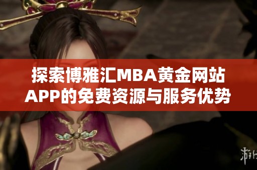 探索博雅匯MBA黃金網(wǎng)站APP的免費資源與服務(wù)優(yōu)勢