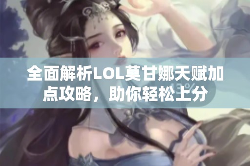 全面解析LOL莫甘娜天賦加點(diǎn)攻略，助你輕松上分