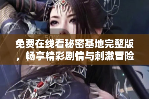 免費在線看秘密基地完整版，暢享精彩劇情與刺激冒險