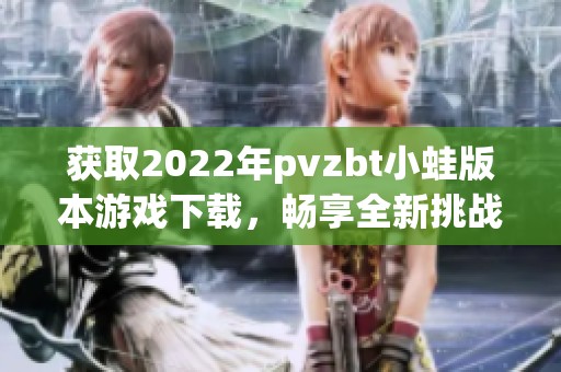 獲取2022年pvzbt小蛙版本游戲下載，暢享全新挑戰(zhàn)樂趣