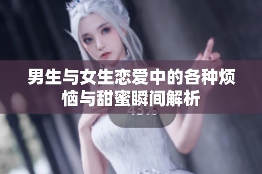 男生與女生戀愛中的各種煩惱與甜蜜瞬間解析